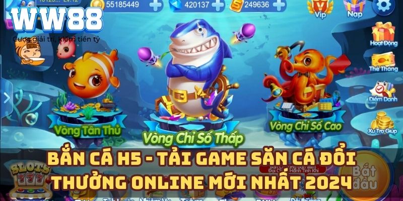 Bắn cá H5 – Tải game săn cá đổi thưởng online mới nhất 2024