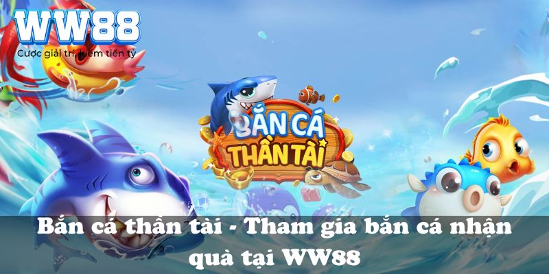 Bắn cá thần tài – Tham gia bắn cá nhận quà tại WW88