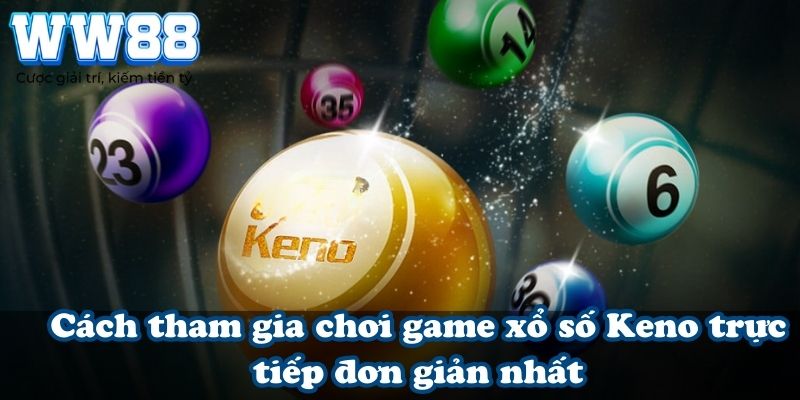 Cách tham gia chơi game xổ số Keno trực tiếp đơn giản nhất