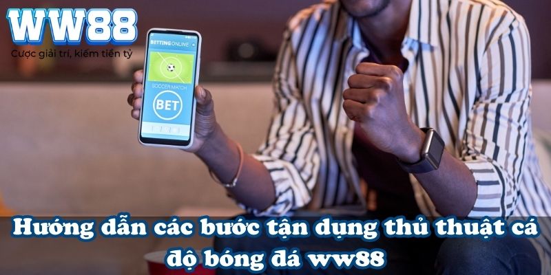 Hướng dẫn các bước tận dụng thủ thuật cá độ bóng đá WW88