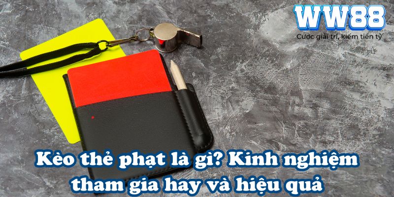 Kèo thẻ phạt là gì? Kinh nghiệm tham gia hay và hiệu quả