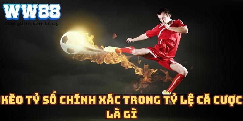 Kèo tỷ số chính xác trong tỷ lệ cá cược là gì