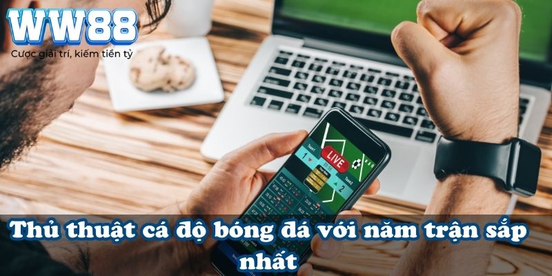 Thủ thuật cá độ bóng đá với năm trận sắp nhất