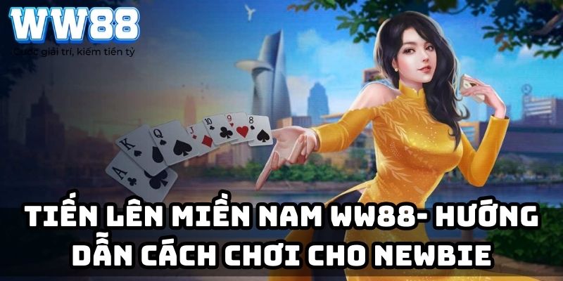 Tiến lên miền Nam WW88 –  Hướng dẫn cách chơi cho Newbie