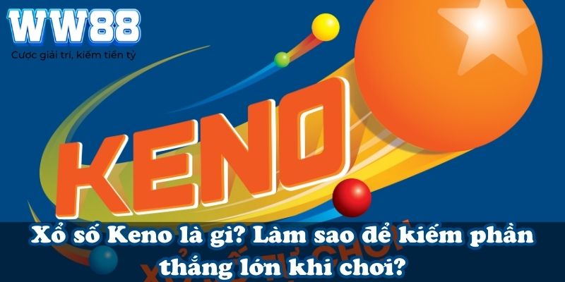 Xổ số Keno là gì? Làm sao để kiếm phần thắng lớn khi chơi?